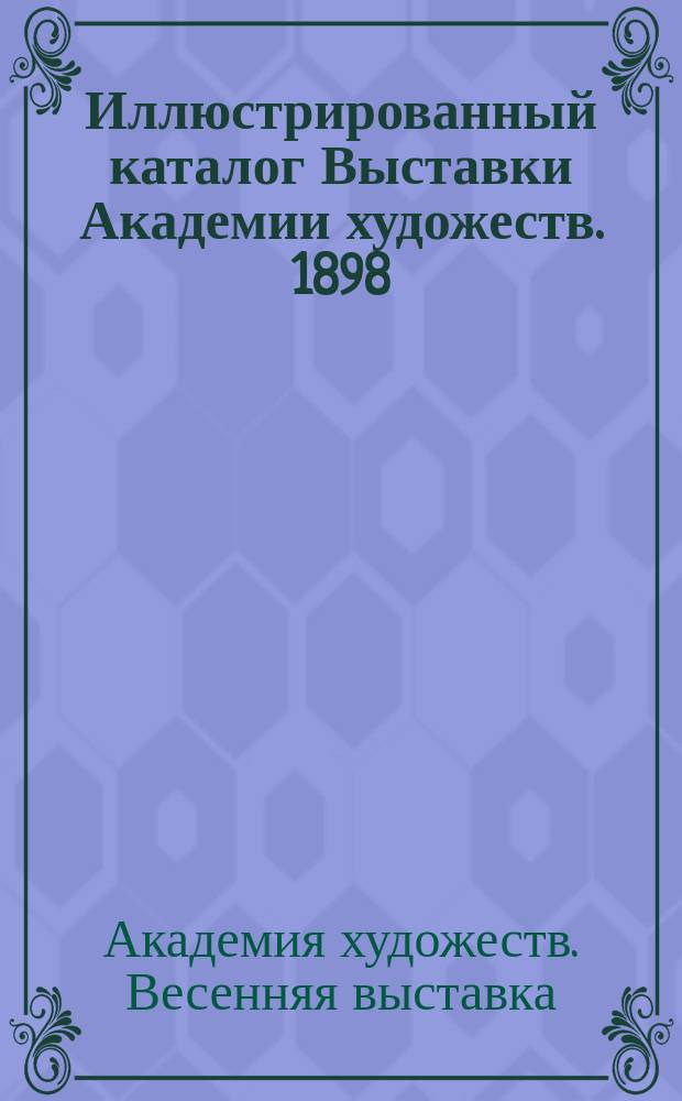 Иллюстрированный каталог Выставки Академии художеств. 1898