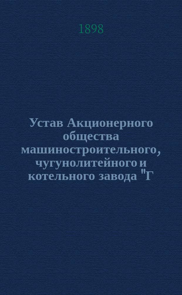 Устав Акционерного общества машиностроительного, чугунолитейного и котельного завода "Г.А. Лесснер" в С.-Петербурге : Утв. 24 апр. 1898 г.
