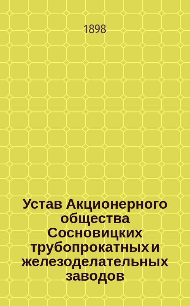 Устав Акционерного общества Сосновицких трубопрокатных и железоделательных заводов : Утв. 7 нояб. 1897 г.