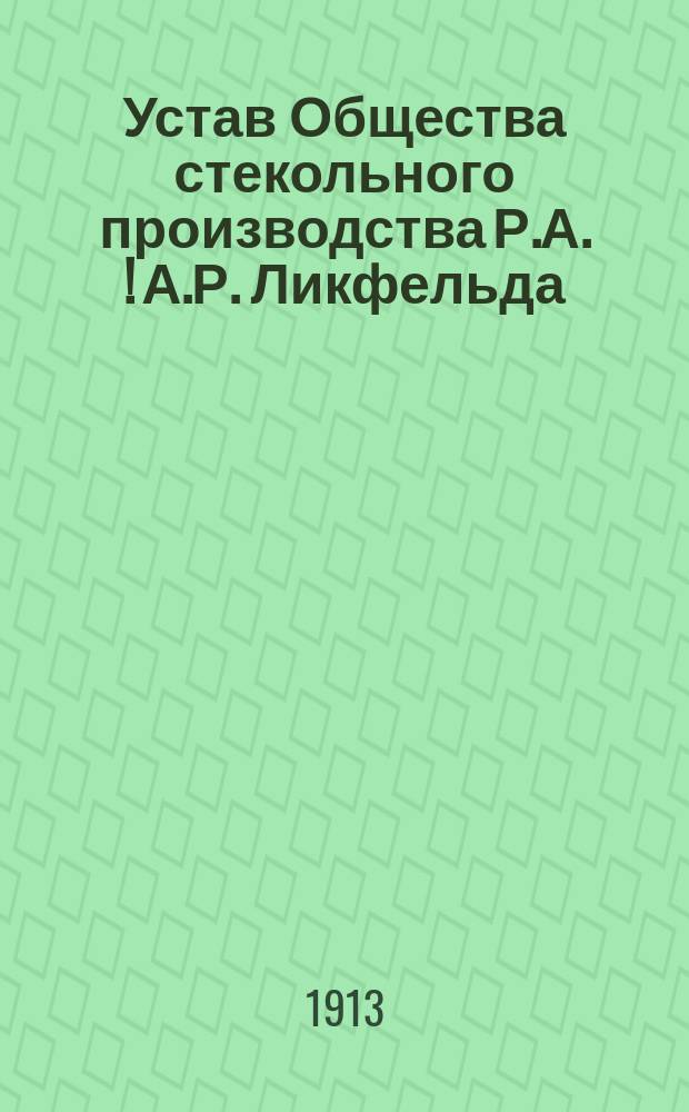 Устав Общества стекольного производства Р.А. [!] [А.Р.] Ликфельда : Утв. 15 мая 1898 г.