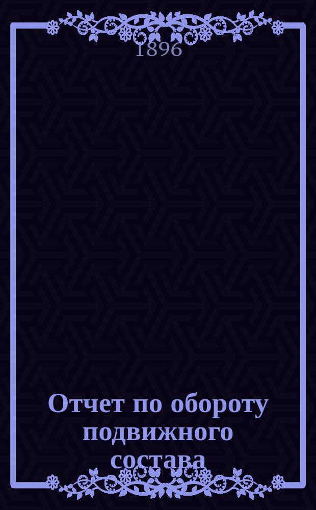Отчет по обороту подвижного состава : (В отмену отд. IV правил техн. отчетности № 16)