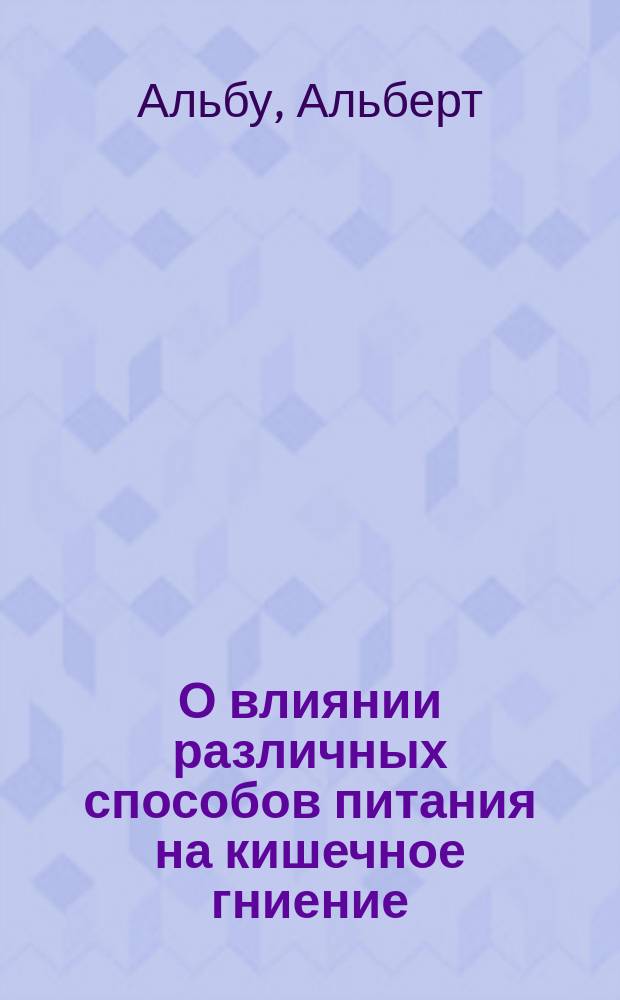 О влиянии различных способов питания на кишечное гниение : (Докл. чит. в Verein für innere Medicin в Берлине, 12 апр. 1897 г.)