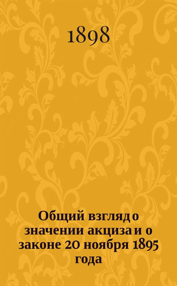 Общий взгляд о значении акциза и о законе 20 ноября 1895 года : Чит. выпуск. ученикам Техн. кл. при Смел. зав. уч-ще гр. Бобринских В.К. Альгреном
