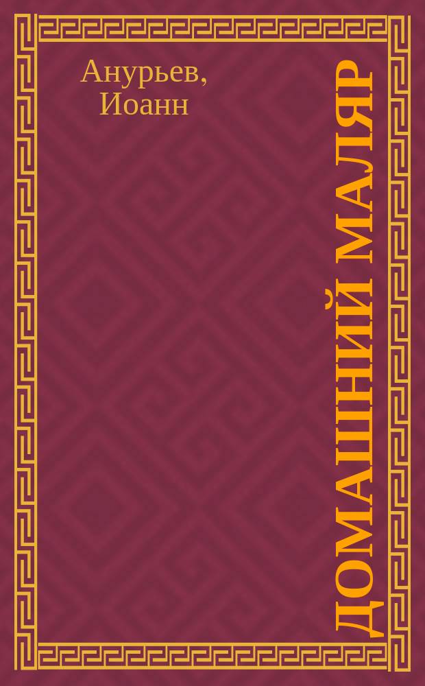 Домашний маляр : Общедоступ. наставление красить и оклеивать обоями