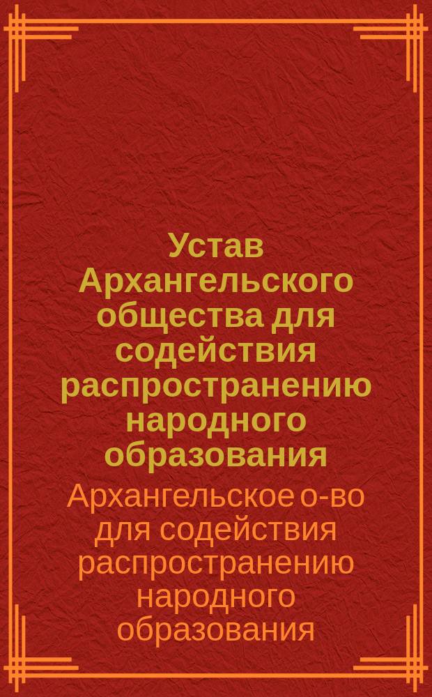 Устав Архангельского общества для содействия распространению народного образования : Утв. 23 сент. 1898 г.