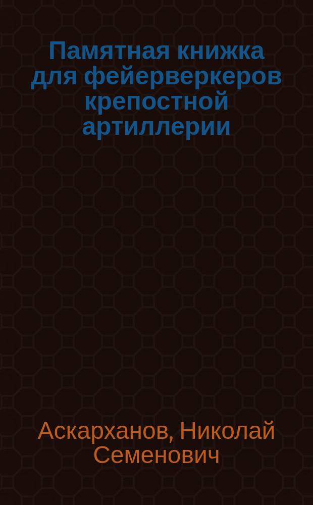 Памятная книжка для фейерверкеров крепостной артиллерии : Полн. руководство для фейерверкеров и крепост. учеб. команд