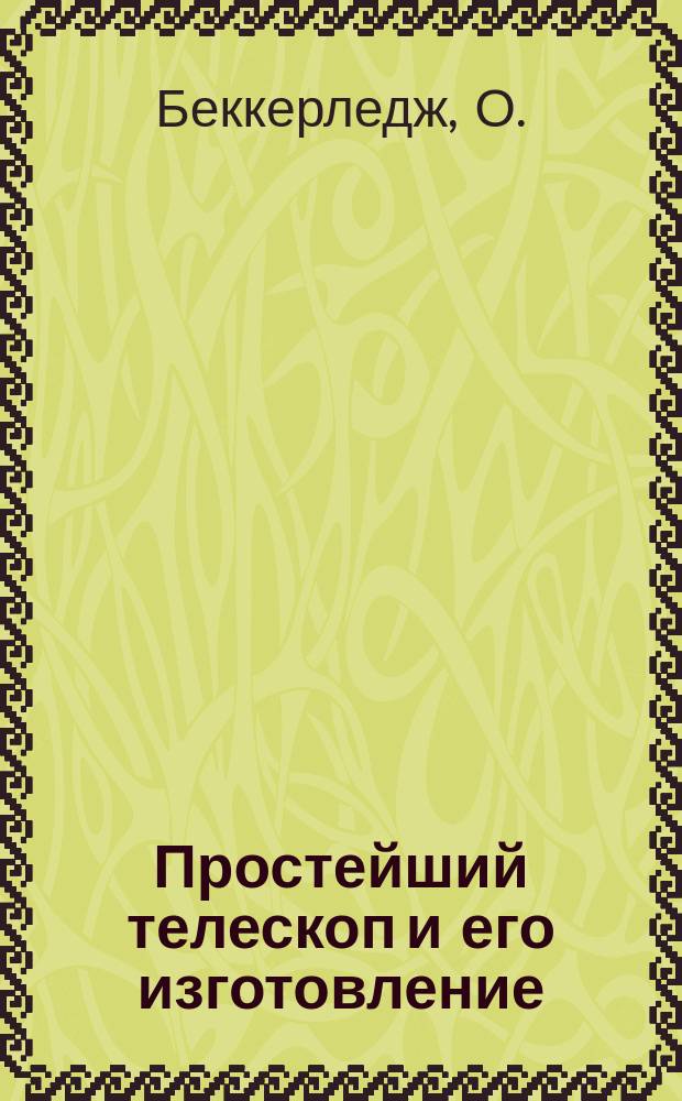 Простейший телескоп и его изготовление : Руководство для любителей науч. развлечений : Пер. с англ.