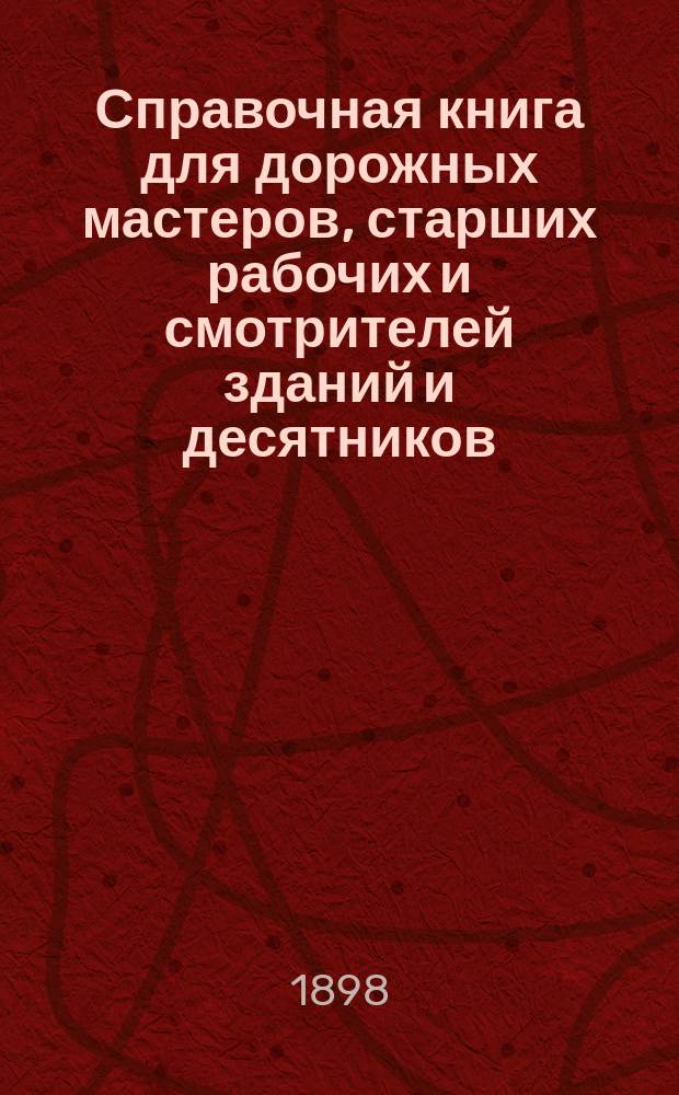 Справочная книга для дорожных мастеров, старших рабочих и смотрителей зданий и десятников