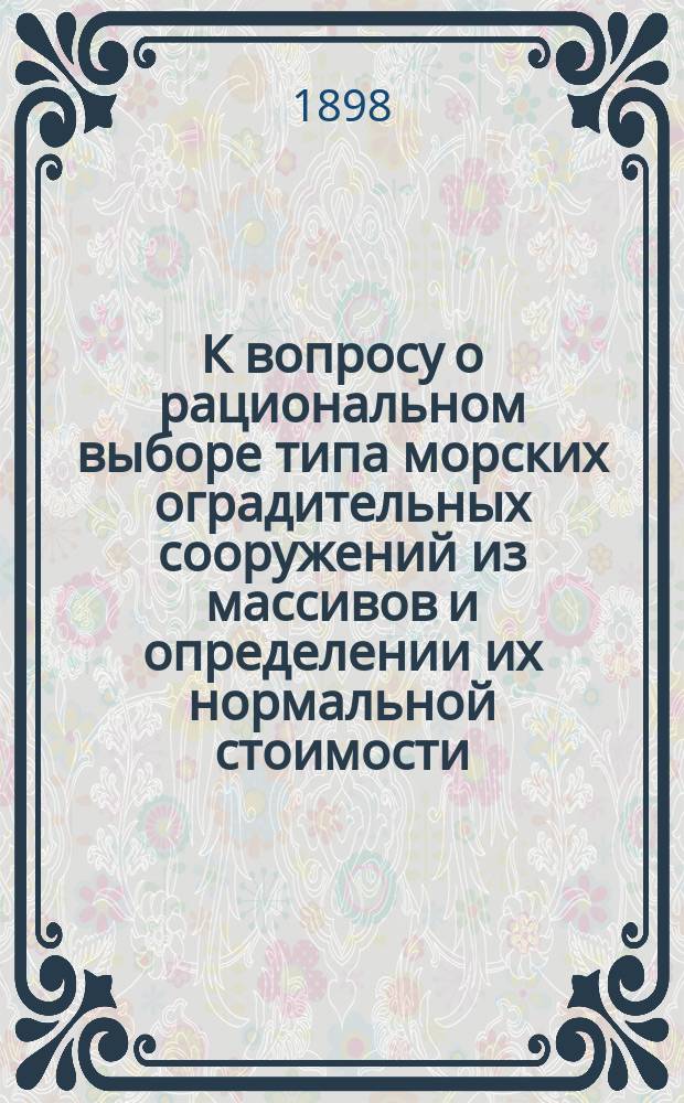 К вопросу о рациональном выборе типа морских оградительных сооружений из массивов и определении их нормальной стоимости, с очерком производства работ по постройке северного мола в Либаве