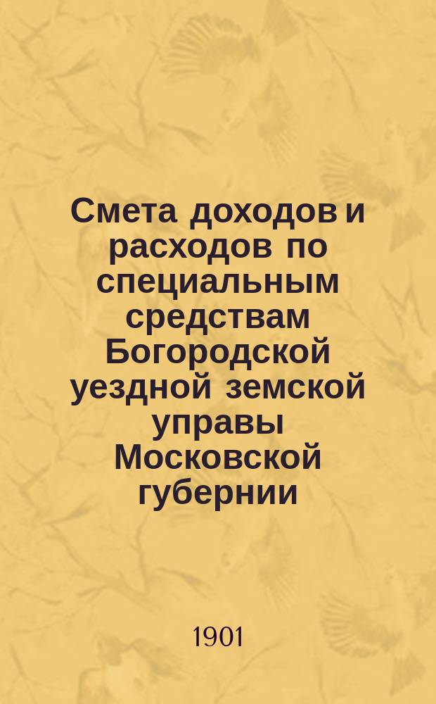 Смета доходов и расходов по специальным средствам Богородской уездной земской управы Московской губернии... ... [на 1902 год