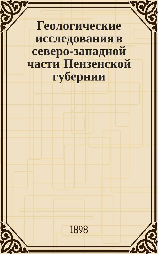 Геологические исследования в северо-западной части Пензенской губернии : (Предвар. отчет)