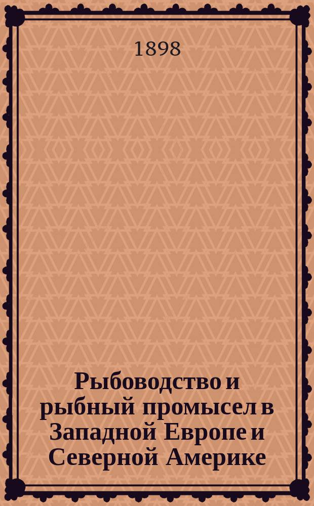 ... Рыбоводство и рыбный промысел в Западной Европе и Северной Америке : Отчет по загран. командировке. Ч. 1-2. Ч. 1 : Рыбоводство