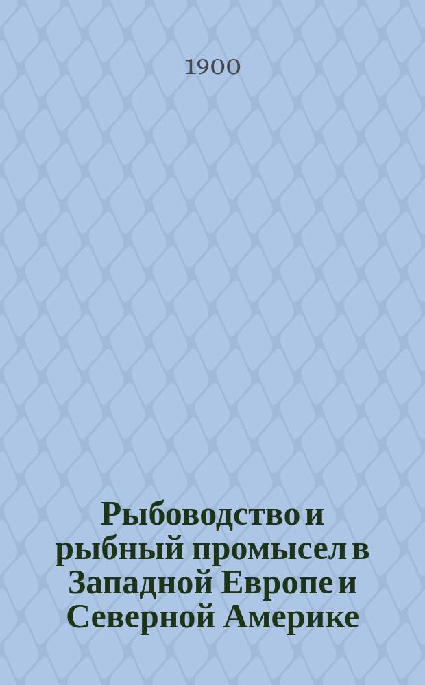 ... Рыбоводство и рыбный промысел в Западной Европе и Северной Америке : Отчет по загран. командировке. Ч. 1-2. Ч. 2 : Рыбный промысел