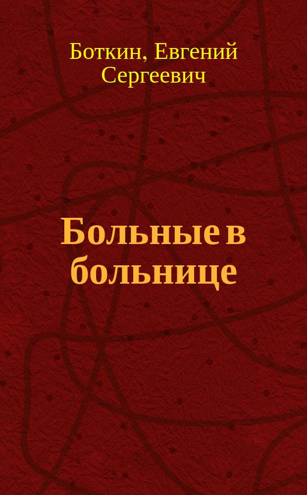 Больные в больнице : Вступ. лекция, чит. в Воен.-мед. акад. студентам III курса 18 окт. 1897 г