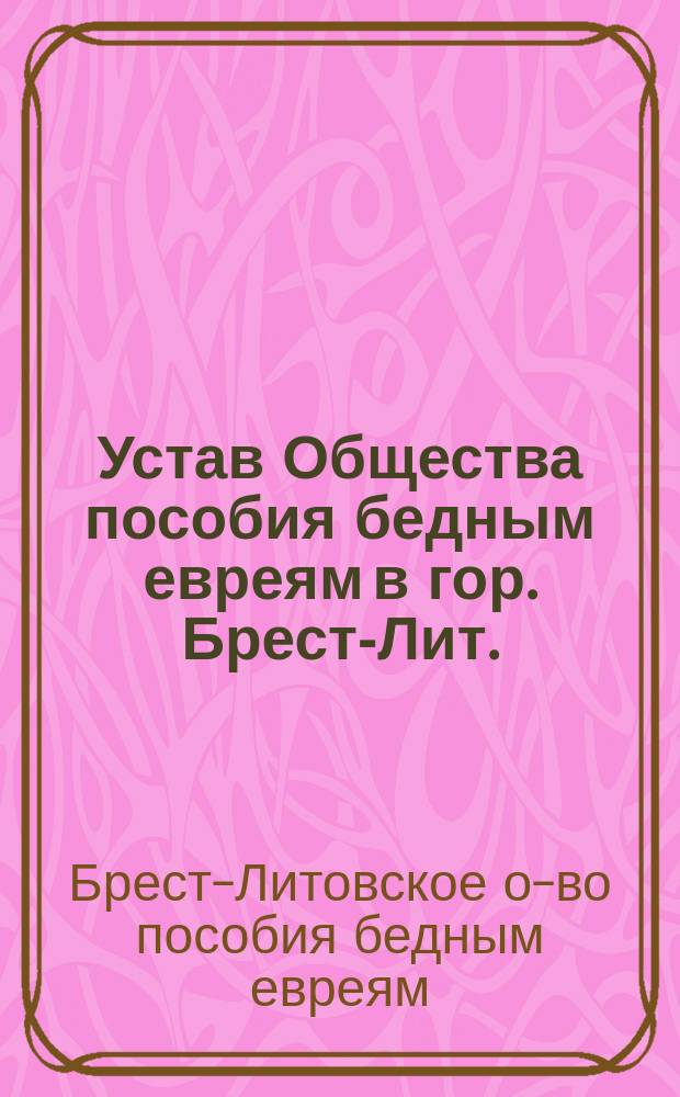 Устав Общества пособия бедным евреям в гор. Брест-Лит. : Утв. 29 нояб. 1897 г.