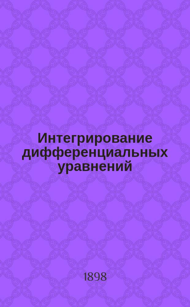 Интегрирование дифференциальных уравнений : Лекции засл. орд. проф. Н.В. Бугаева : (Изд. без просмотра г. профессора)
