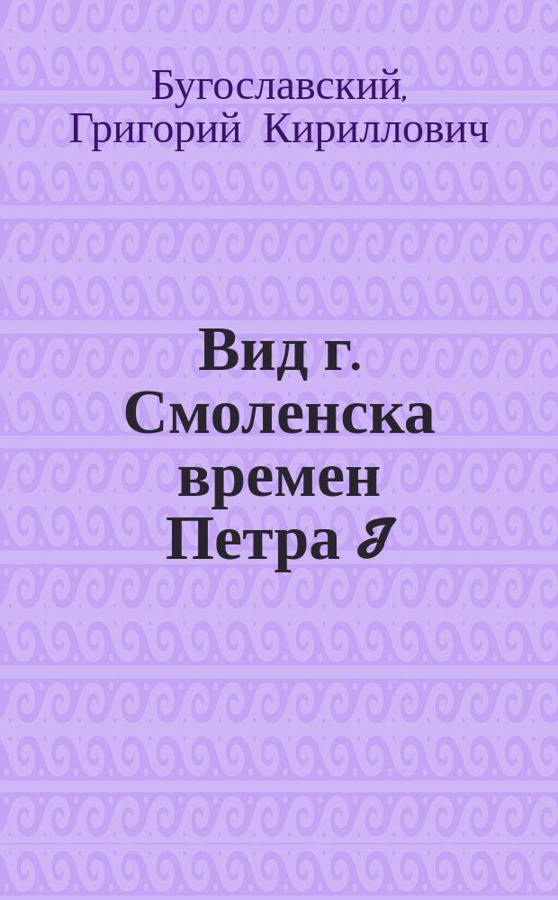 Вид г. Смоленска времен Петра I