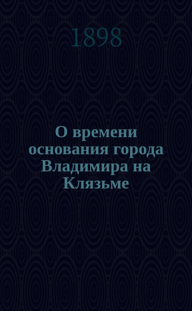 О времени основания города Владимира на Клязьме