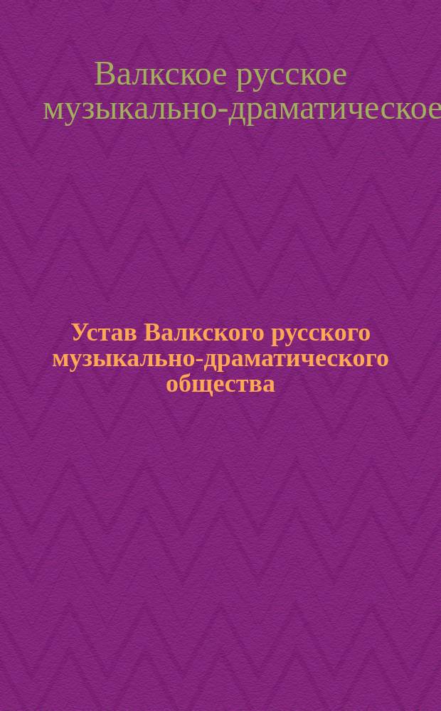 Устав Валкского русского музыкально-драматического общества : Утв. 11 мая 1898 г.