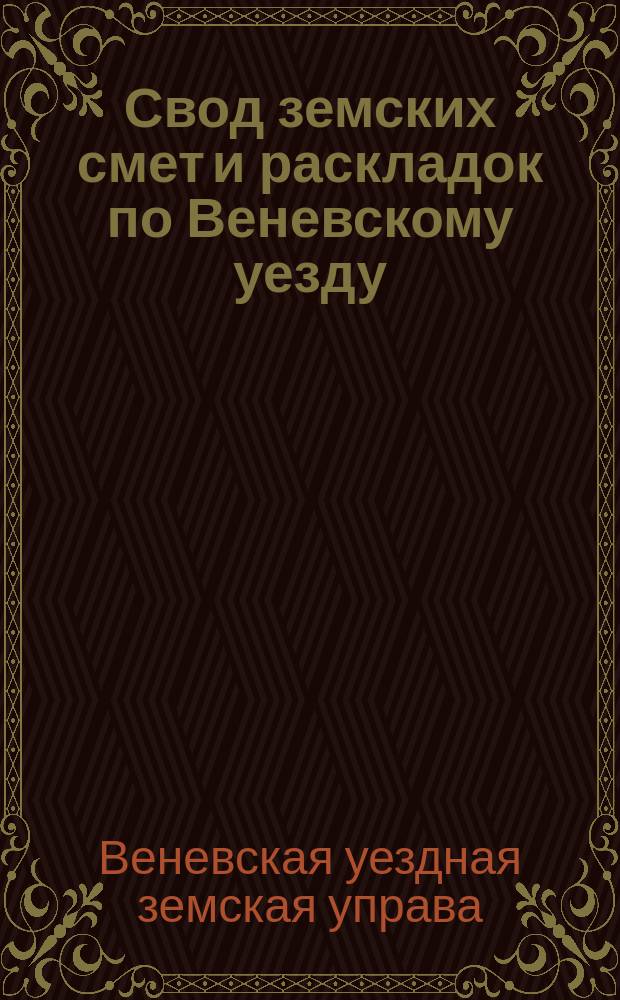 Свод земских смет и раскладок по Веневскому уезду : За 1867-1898 гг