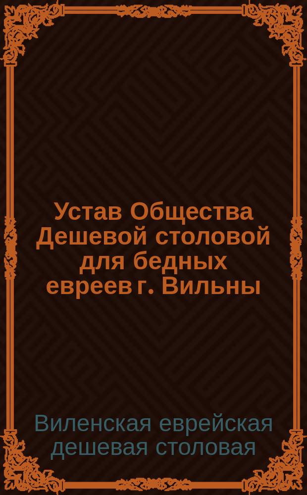 Устав Общества Дешевой столовой для бедных евреев г. Вильны : Утв. 15 июня 1898 г.