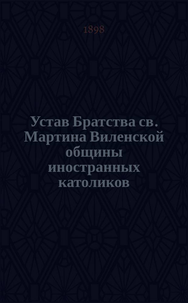 Устав Братства св. Мартина Виленской общины иностранных католиков : Основано 23 сент. 1636 г