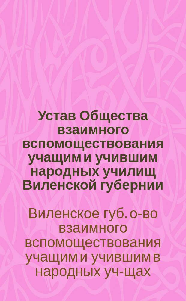 Устав Общества взаимного вспомоществования учащим и учившим народных училищ Виленской губернии : Утв. 14 марта 1898 г.