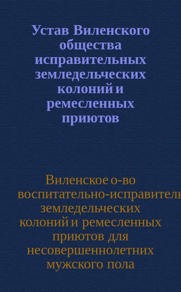 Устав Виленского общества исправительных земледельческих колоний и ремесленных приютов : Утв. 9 нояб. 1897 г.