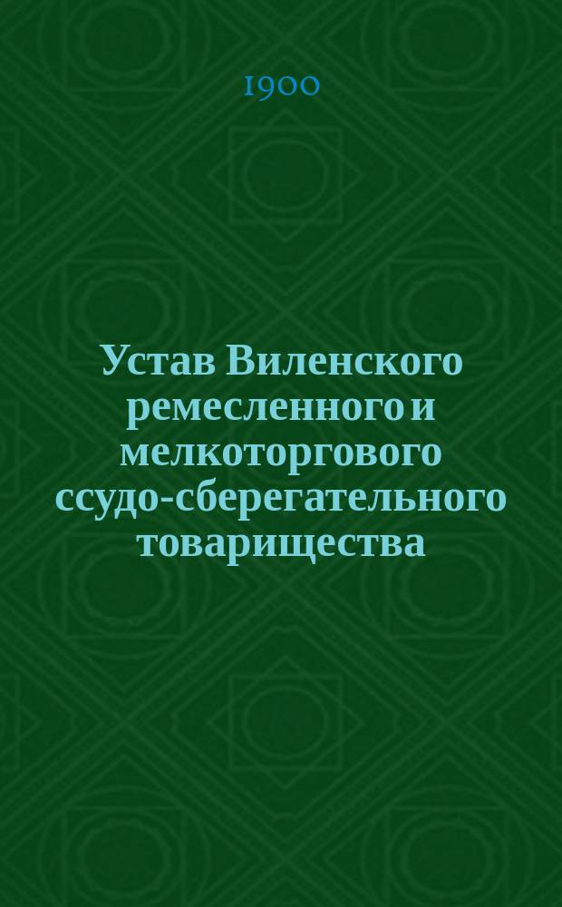 Устав Виленского ремесленного и мелкоторгового ссудо-сберегательного товарищества : Утв. 28 февр. 1898 г. : С прил.