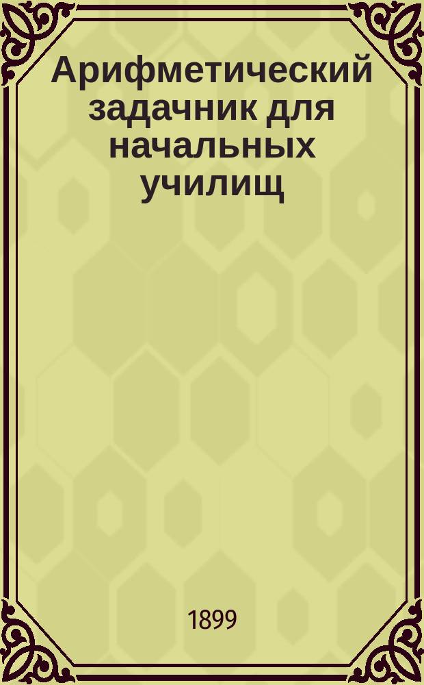Арифметический задачник для начальных училищ : В 3 вып. Вып. 2 : Задачи для устного и письменного решения на составные именованные числа