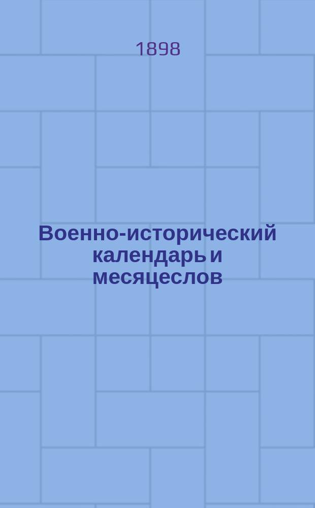 Военно-исторический календарь и месяцеслов : Важнейшие воен. и преобразоват. события рус. истории