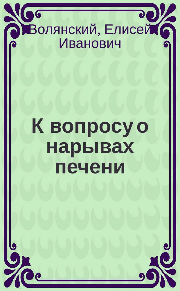 К вопросу о нарывах печени : Дис. на степ. д-ра мед. Е.И. Волянского