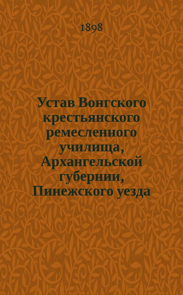 Устав Вонгского крестьянского ремесленного училища, Архангельской губернии, Пинежского уезда : Утв. 12 июля 1873 г.