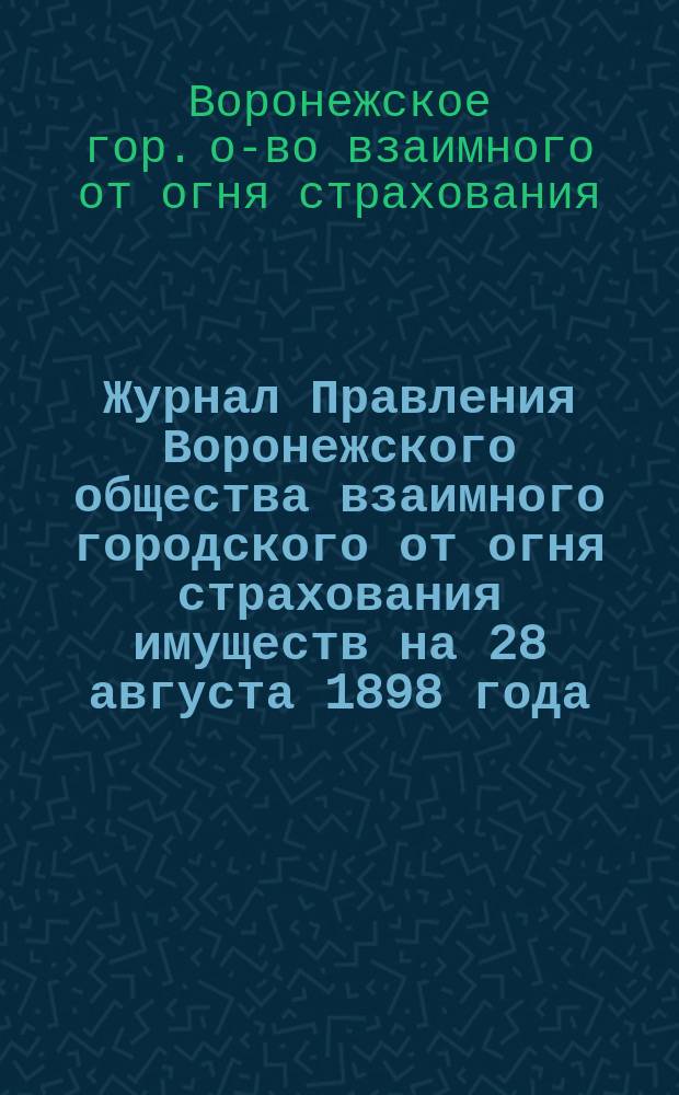 Журнал Правления Воронежского общества взаимного городского от огня страхования имуществ на 28 августа 1898 года: (К пересмотру Пенз. соглашения); Журнал № 20 чрезвычайного общего собрания г.г. членов Симбирского общества взаимного страхования от огня имуществ: (К вопросу о Пенз. соглашении): Заседание 15 мая 1898 г.; К вопросу о перестраховании имуществ по правилам Пензенского соглашения / Представитель Сызр. о-ва П.Л. Преображенский