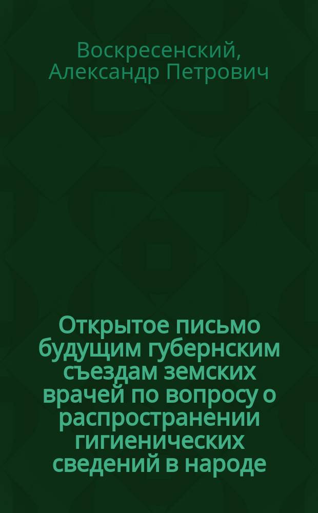 Открытое письмо будущим губернским съездам земских врачей по вопросу о распространении гигиенических сведений в народе