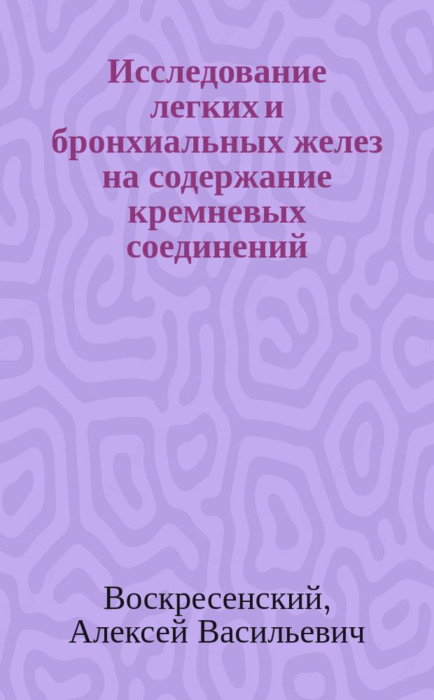 Исследование легких и бронхиальных желез на содержание кремневых соединений : (Крат. сообщ.)