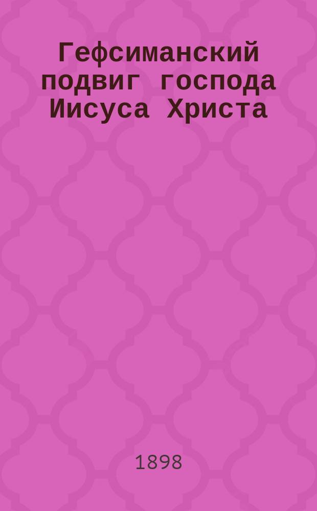 Гефсиманский подвиг господа Иисуса Христа : Внебогослуж. чтение