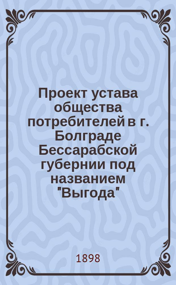 Проект устава общества потребителей в г. Болграде Бессарабской губернии под названием "Выгода"