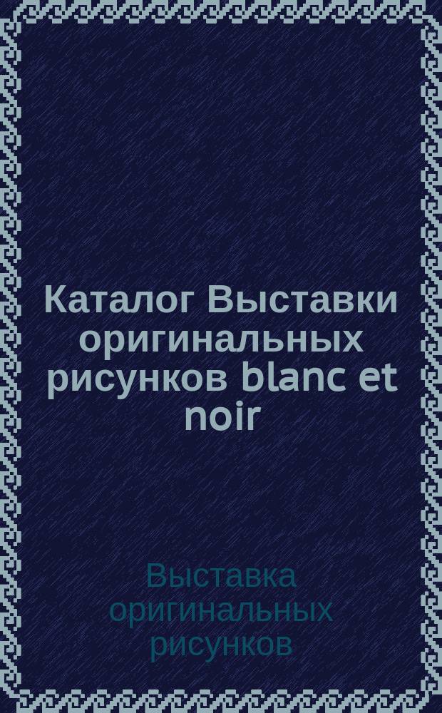 Каталог Выставки оригинальных рисунков blanc et noir (перо, карандаш, тушь, тоновая бумага). 1898