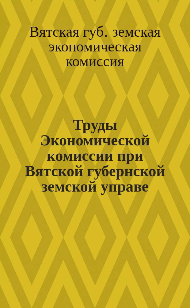 Труды Экономической комиссии при Вятской губернской земской управе : Т. 1
