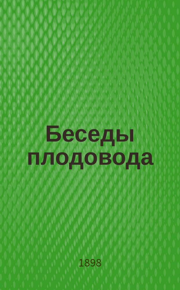 Беседы плодовода : I-II. I : О посадке плодовых деревьев