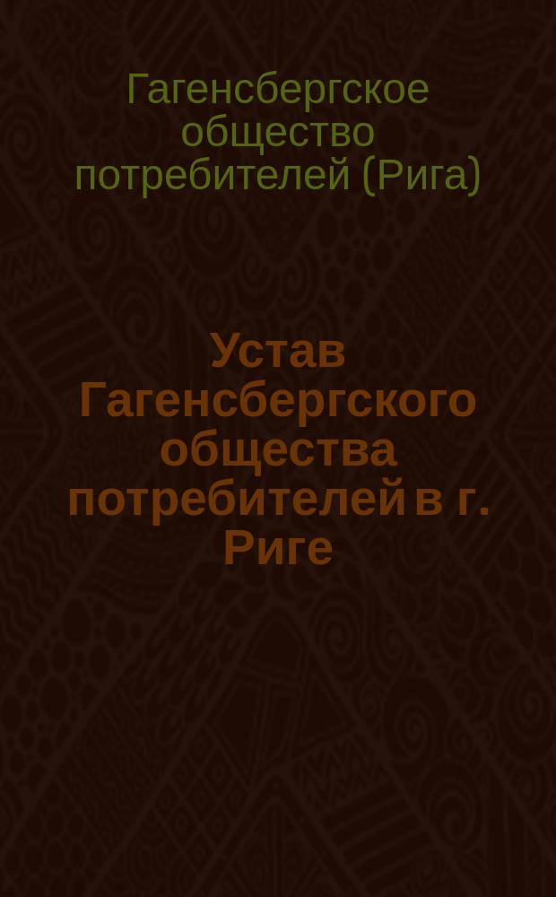 Устав Гагенсбергского общества потребителей в г. Риге : Утв. 22 дек. 1897 г.