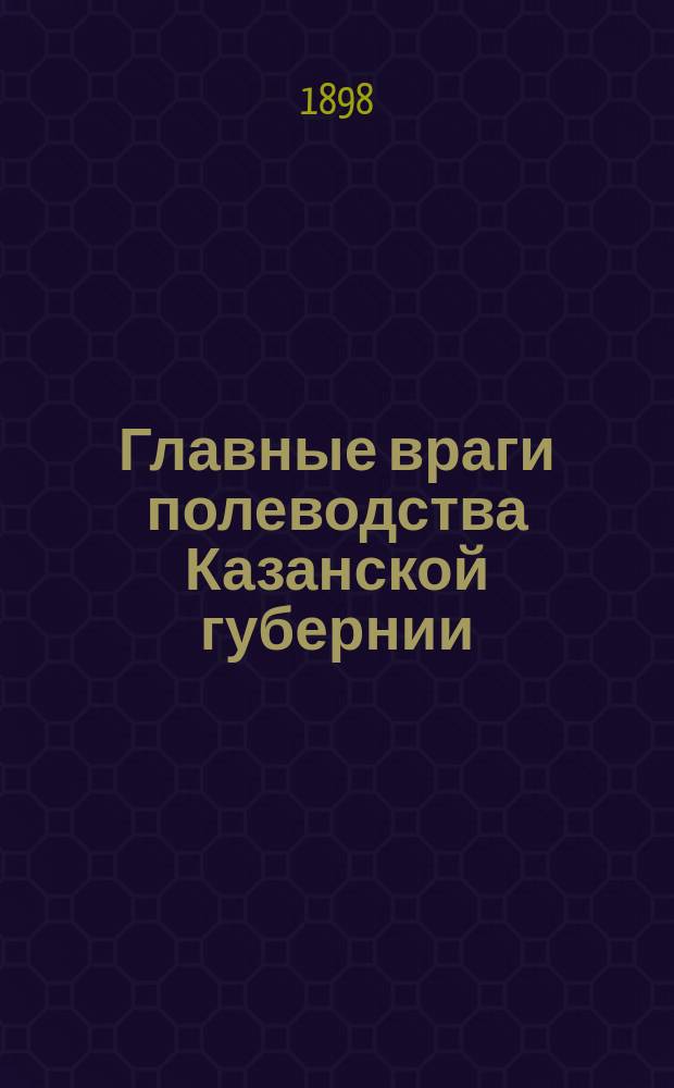 Главные враги полеводства Казанской губернии : (Насекомые и паразит. грибы)