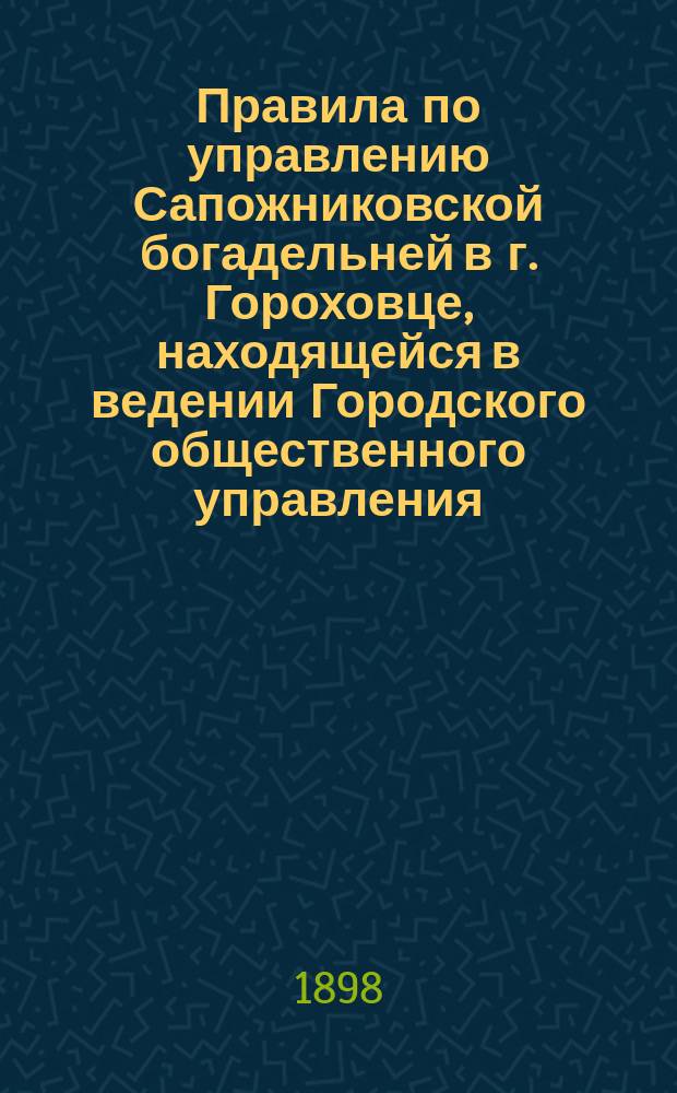 Правила по управлению Сапожниковской богадельней в г. Гороховце, находящейся в ведении Городского общественного управления