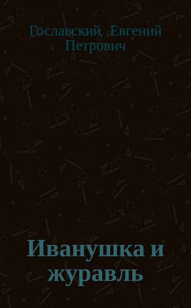 Иванушка и журавль : Сказка в 3 карт. Е. Гославского