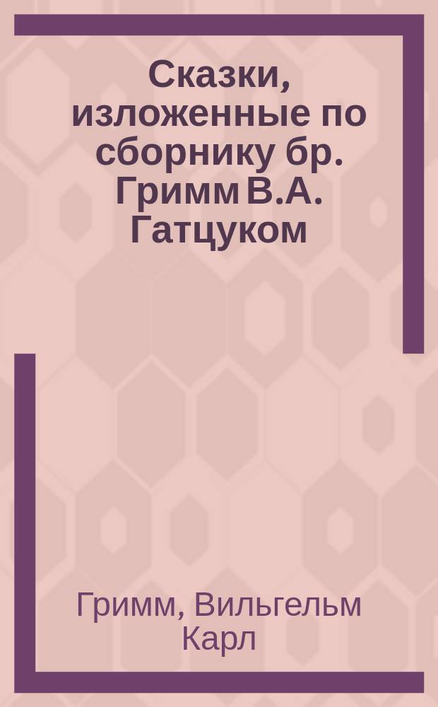 Сказки, изложенные по сборнику бр. Гримм В.А. Гатцуком