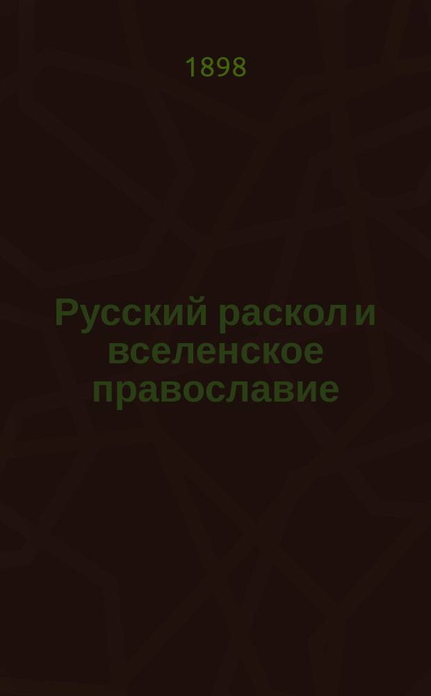 Русский раскол и вселенское православие : Публ. лекция И.М. Громогласова и. д. доц. Моск. духовной акад. : Произнес. в зале Моск. синод. уч-ща 26 февр. 1898 г.