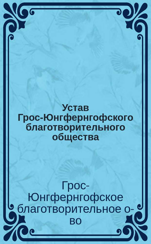 Устав Грос-Юнгфернгофского благотворительного общества : Утв. 20 марта 1881 г.