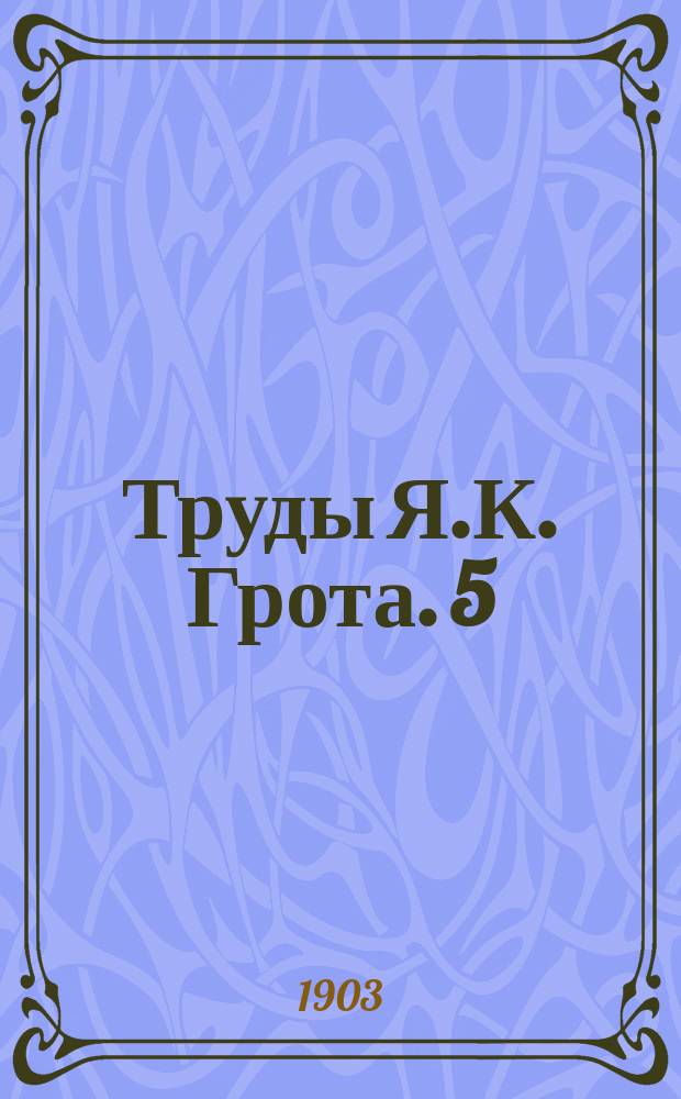 Труды Я.К. Грота. 5 : Деятельность литературная, педагогическая и общественная