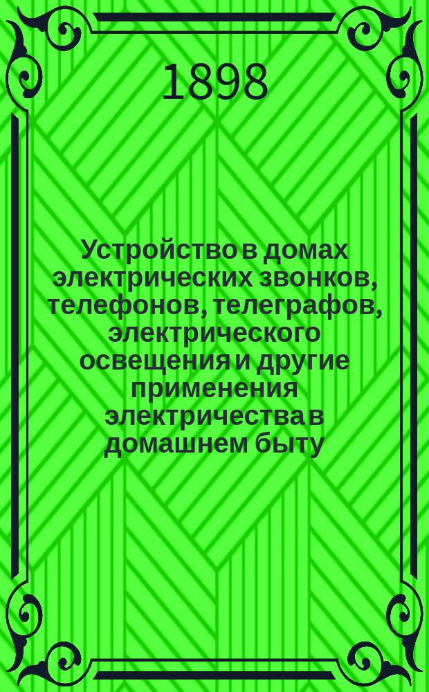 Устройство в домах электрических звонков, телефонов, телеграфов, электрического освещения и другие применения электричества в домашнем быту